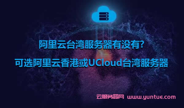 阿里云台湾服务器有没有?可选阿里云香港或UCloud台湾服务器(图1) 阿里云台湾服务器有没有?可选阿里云香港或UCloud台湾服务器(图1)