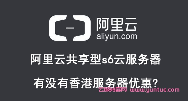 阿里云共享型s6云服务器有没有香港服务器优惠?(图1)