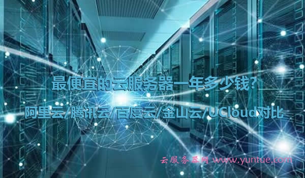 最便宜的云服务器一年多少钱?阿里云/腾讯云/百度云/金山云/UCloud对比(图1) 最便宜的云服务器一年多少钱?阿里云/腾讯云/百度云/金山云/UCloud对比(图1)