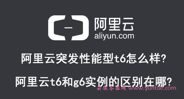 阿里云突发性能型t6怎么样?阿里云t6和g6实例的区别在哪?(图1)
