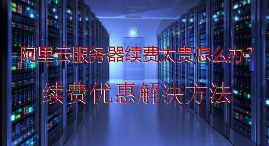 阿里云服务器续费太贵怎么办?续费优惠解决方法(图1) 阿里云服务器续费太贵怎么办?续费优惠解决方法(图1)