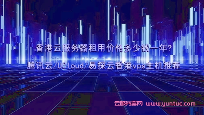 香港云服务器租用价格多少钱一年?腾讯云/UCloud/易探云香港vps主机推荐(图1) 香港云服务器租用价格多少钱一年?腾讯云/UCloud/易探云香港vps主机推荐(图1)