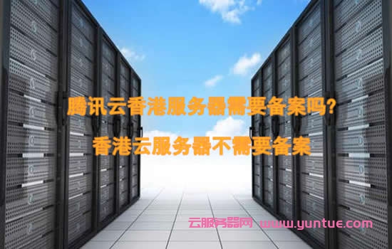 腾讯云香港服务器需要备案吗?香港云服务器不需要备案(图1)