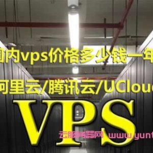 国内vps价格多少钱一年?阿里云/腾讯云/UCloud等vps主机