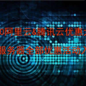 2020阿里云&amp;腾讯云优惠大全：云服务器全部优惠活动入口