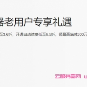 阿里云ECS服务器续费低至6.5折，领最高满减300元续费优惠券