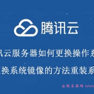 腾讯云服务器如何更换操作系统?更换系统镜像的方法重装系统