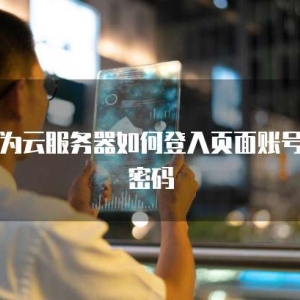 华为云服务器如何登入页面账号和密码