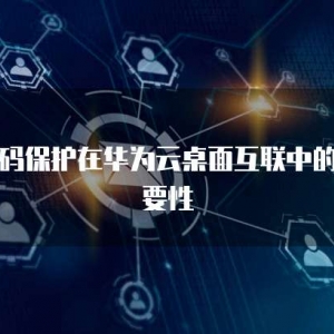 密码保护在华为云桌面互联中的重要性