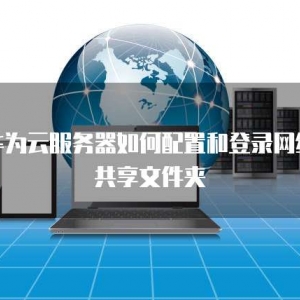 华为云服务器如何配置和登录网络共享文件夹