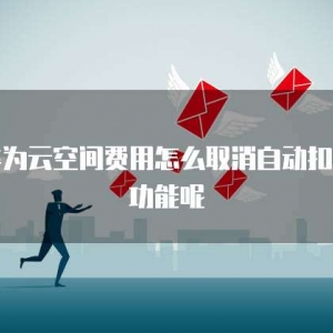 华为云空间费用怎么取消自动扣费功能呢
