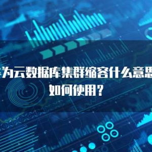 华为云数据库集群缩容什么意思？如何使用？