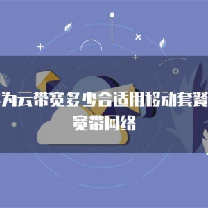 华为云带宽多少合适用移动套餐的宽带网络