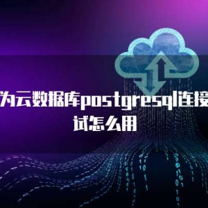 华为云数据库postgresql连接测试怎么用