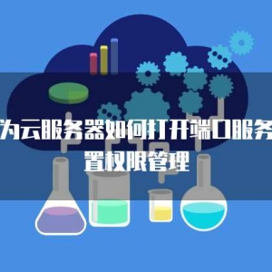 华为云服务器如何打开端口服务设置权限管理
