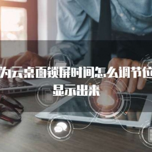华为云桌面锁屏时间怎么调节位置显示出来