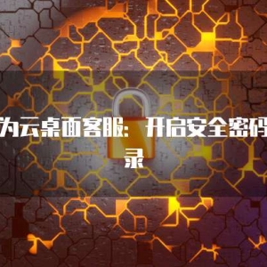 华为云桌面客服：开启安全密码登录