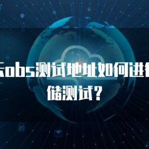 华为云obs测试地址如何进行云存储测试？