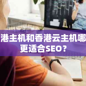 香港主机和香港云主机哪个更适合SEO？