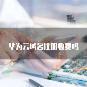 华为云域名注册收费吗