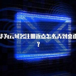 华为云域名注册返点怎么弄到桌面？