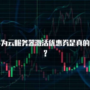 华为云服务器激活优惠券是真的吗?