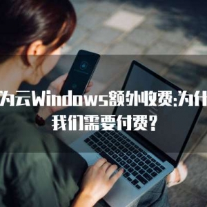 华为云Windows额外收费:为什么我们需要付费?