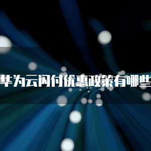 华为云闪付优惠政策有哪些