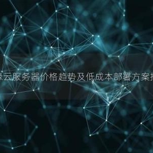 边缘云服务器价格趋势及低成本部署方案推荐