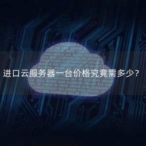 进口云服务器一台价格究竟需多少？