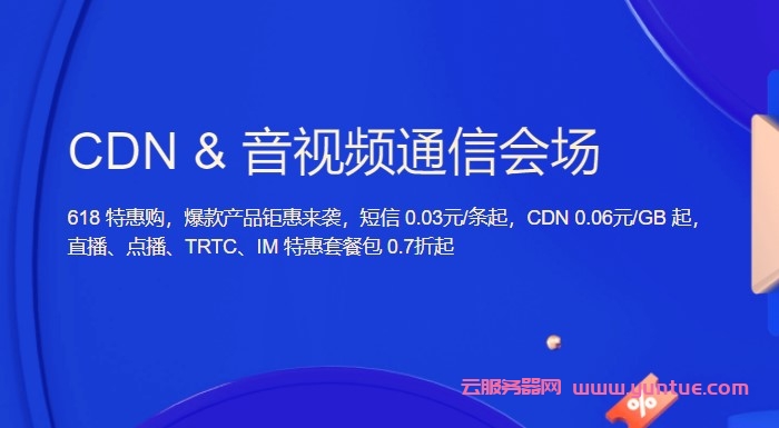 腾讯云CDN&amp;音视频通信会场：618特惠购，短信0.03元/条起，CDN 0.06元/GB起(图1)
