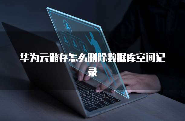 华为云储存怎么删除数据库空间记录(图1)