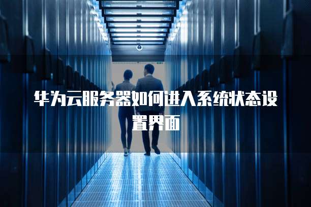 华为云服务器如何进入系统状态设置界面(图1)