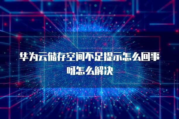 华为云储存空间不足提示怎么回事呀怎么解决(图1)