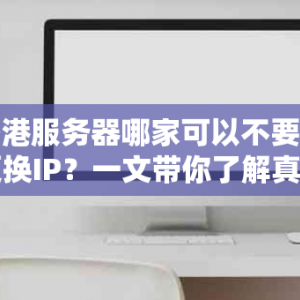 香港服务器哪家可以不要钱更换IP？一文带你了解真相
