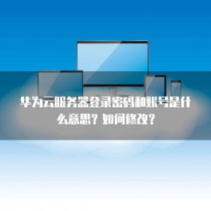 华为云服务器登录密码和账号是什么意思？如何修改？