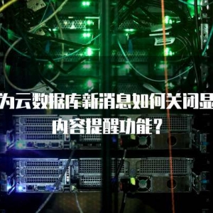 华为云数据库新消息如何关闭显示内容提醒功能？