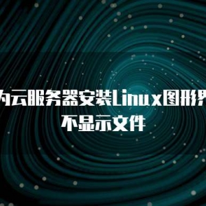 华为云服务器安装Linux图形界面不显示文件