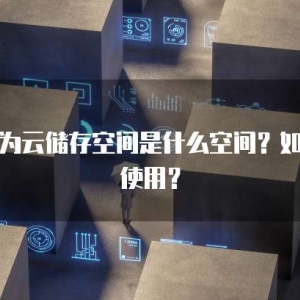 华为云储存空间是什么空间？如何使用？