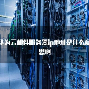 华为云邮件服务器ip地址是什么意思啊
