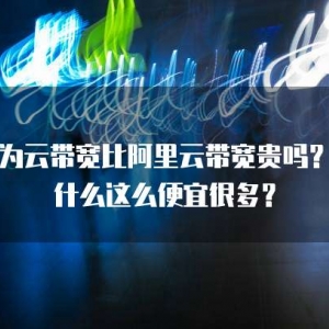 华为云带宽比阿里云带宽贵吗？为什么这么便宜很多？