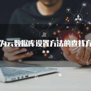 华为云数据库设置方法的查找方法**