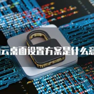 华为云桌面设置方案是什么意思？
