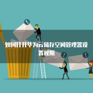 如何打开华为云储存空间管理器设置权限