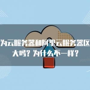华为云服务器和阿里云服务器区别大吗？为什么不一样？