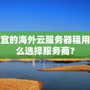 便宜的海外云服务器租用怎么选择服务商？